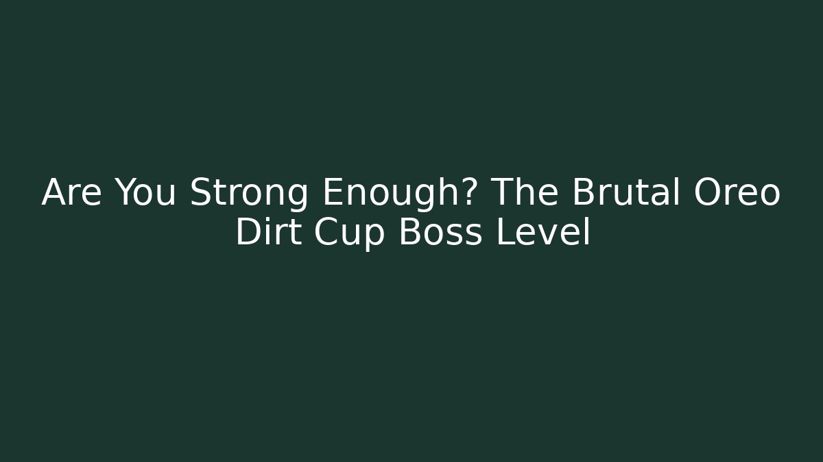 Are You Strong Enough? The Brutal Oreo Dirt Cup Boss Level