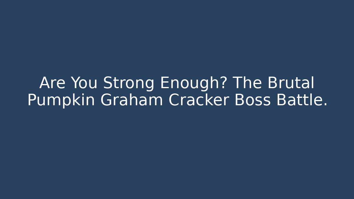 Are You Strong Enough? The Brutal Pumpkin Graham Cracker Boss Battle.