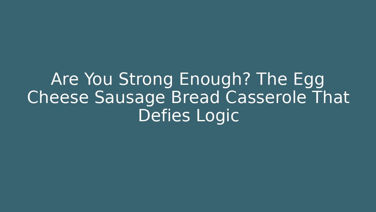 Are You Strong Enough? The Egg Cheese Sausage Bread Casserole That Defies Logic - Critter Realm
