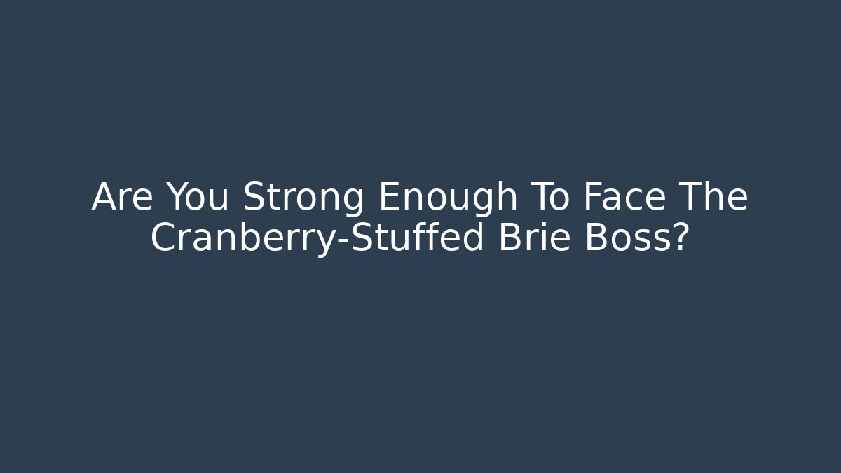 Are You Strong Enough To Face The Cranberry-Stuffed Brie Boss? - Critter Realm