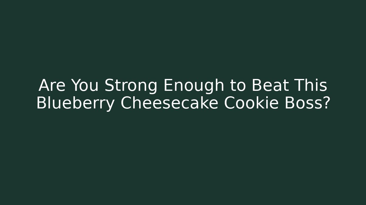 Are You Strong Enough to Beat This Blueberry Cheesecake Cookie Boss?