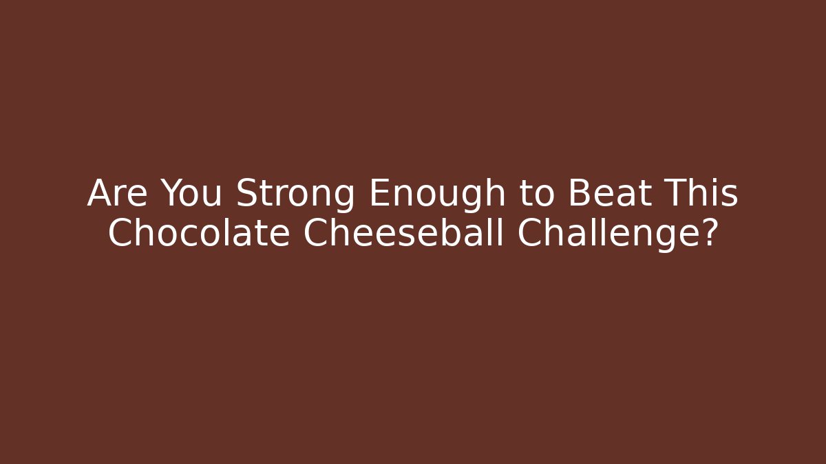 Are You Strong Enough to Beat This Chocolate Cheeseball Challenge?