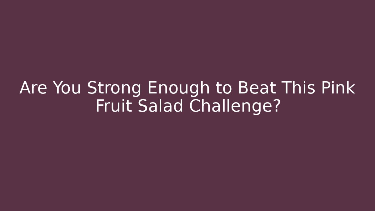 Are You Strong Enough to Beat This Pink Fruit Salad Challenge?
