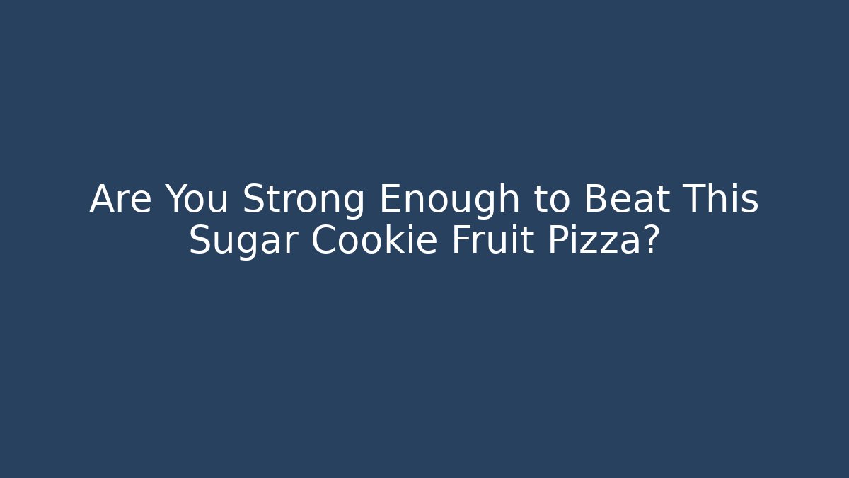 Are You Strong Enough to Beat This Sugar Cookie Fruit Pizza?