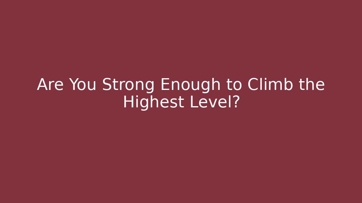 Are You Strong Enough to Climb the Highest Level?