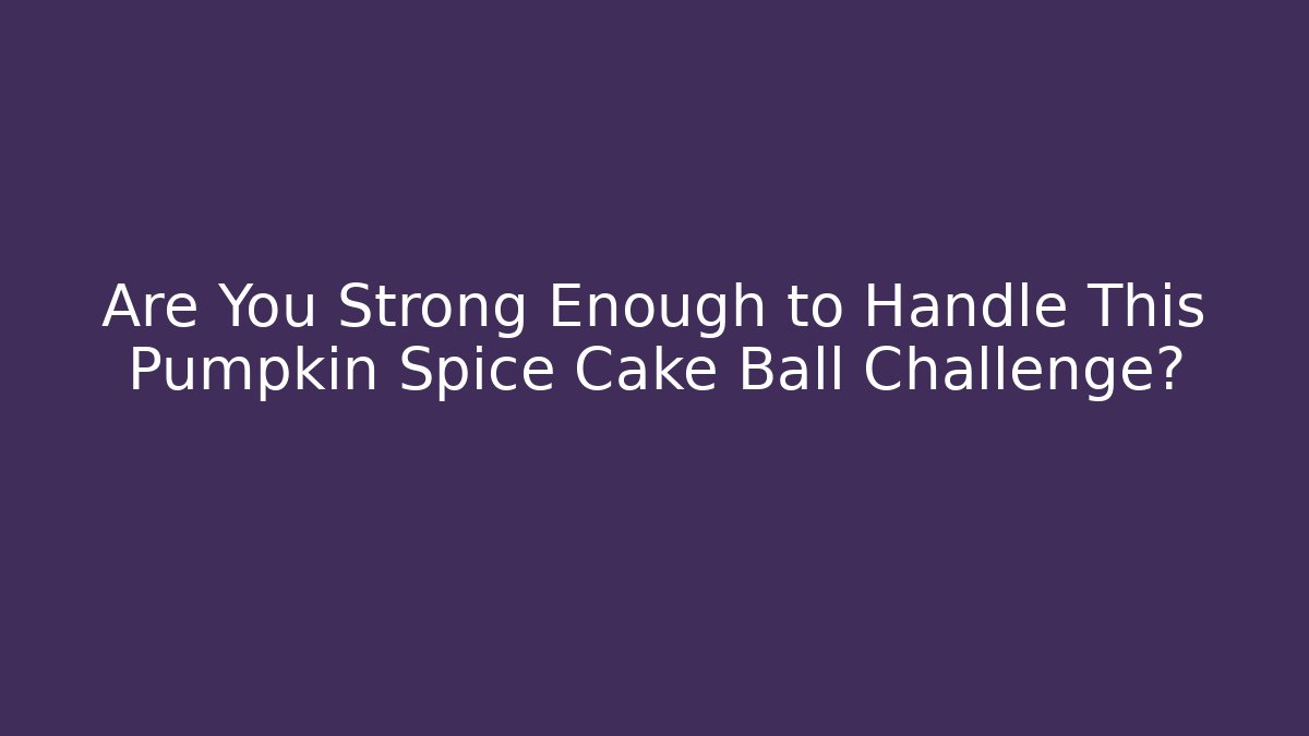 Are You Strong Enough to Handle This Pumpkin Spice Cake Ball Challenge? - Critter Realm
