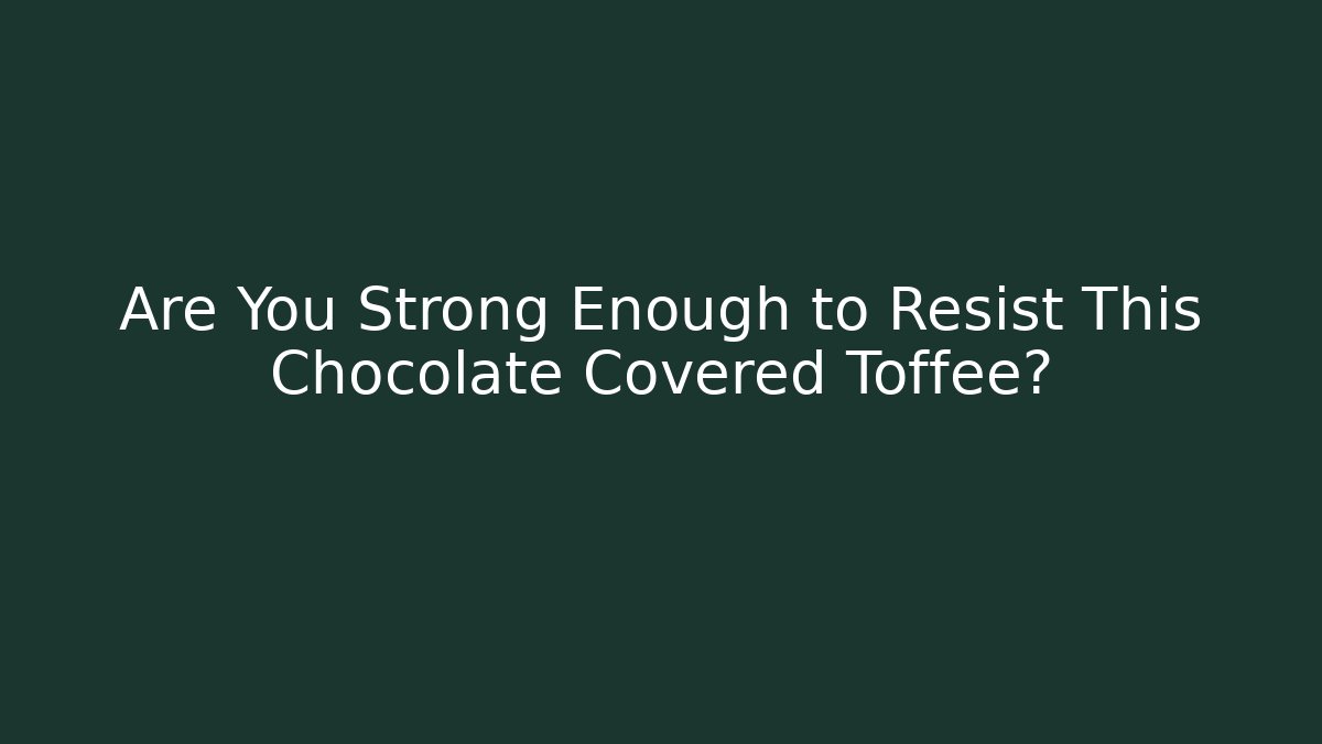 Are You Strong Enough to Resist This Chocolate Covered Toffee?