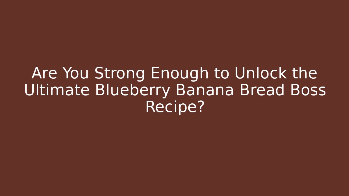 Are You Strong Enough to Unlock the Ultimate Blueberry Banana Bread Boss Recipe?
