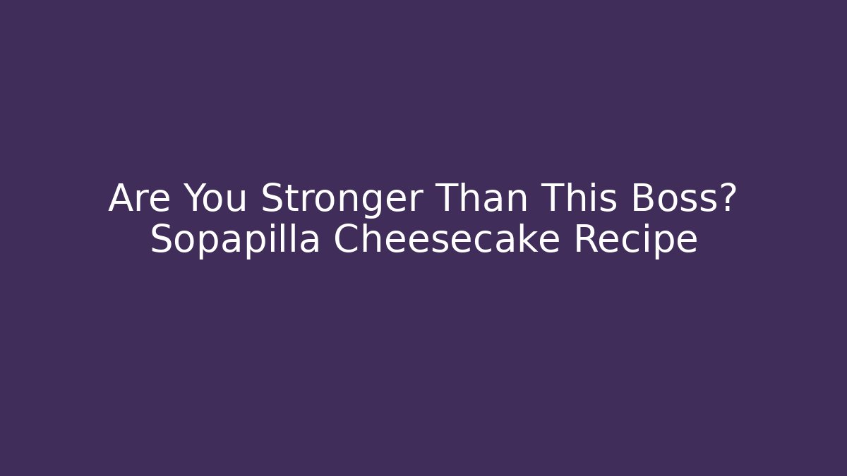 Are You Stronger Than This Boss? Sopapilla Cheesecake Recipe