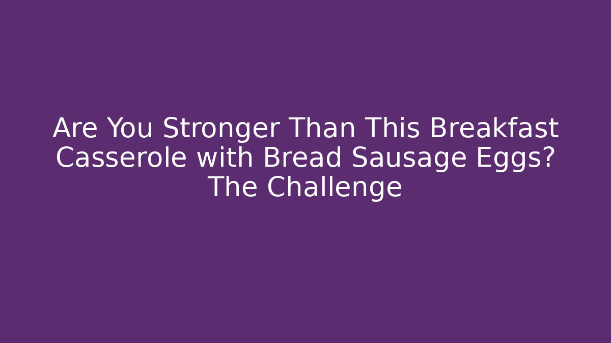 Are You Stronger Than This Breakfast Casserole with Bread Sausage Eggs? The Challenge - Critter Realm
