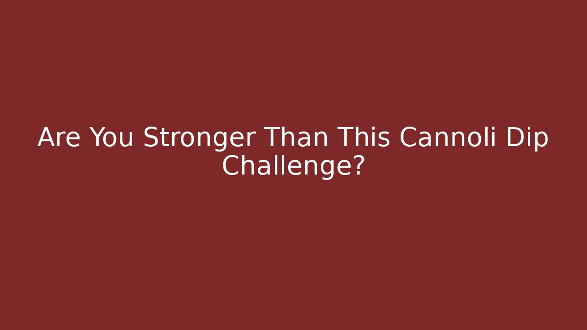 Are You Stronger Than This Cannoli Dip Challenge?