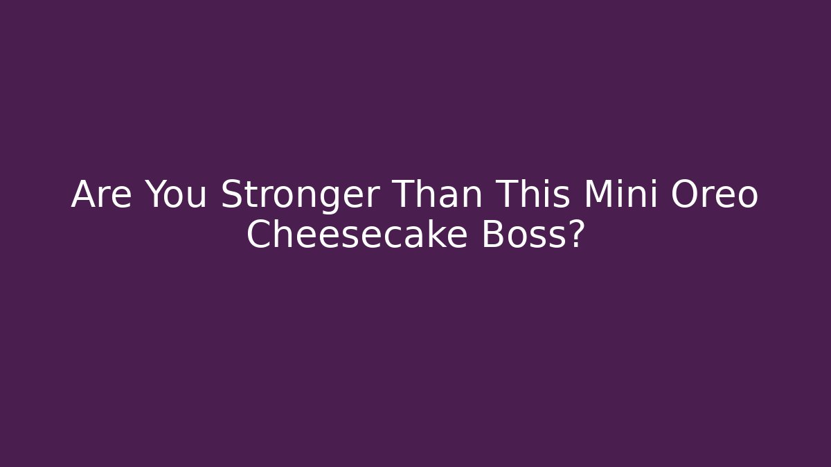 Are You Stronger Than This Mini Oreo Cheesecake Boss? - Critter Realm