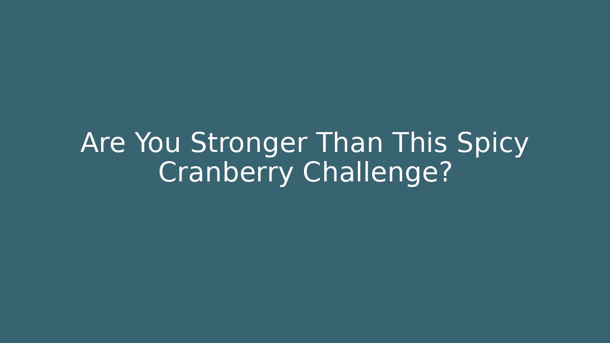 Are You Stronger Than This Spicy Cranberry Challenge?