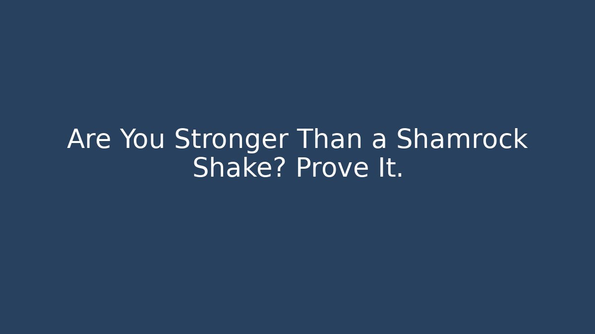 Are You Stronger Than a Shamrock Shake? Prove It.