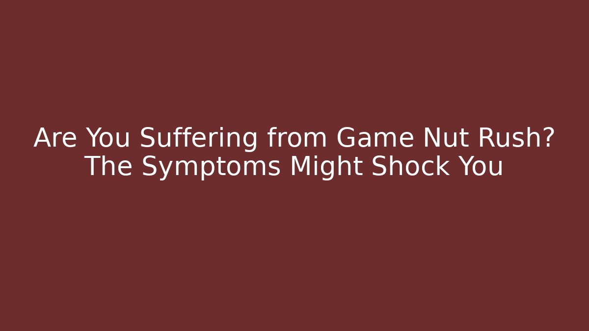 Are You Suffering from Game Nut Rush? The Symptoms Might Shock You