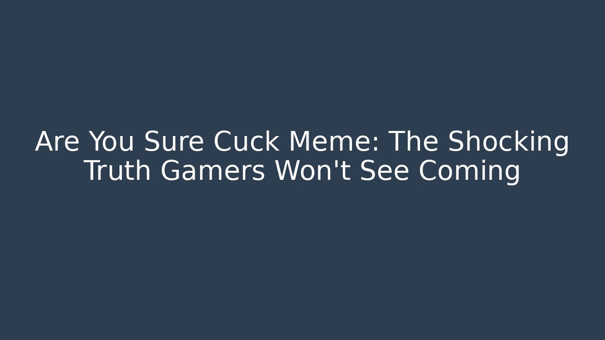 Are You Sure Cuck Meme: The Shocking Truth Gamers Won't See Coming