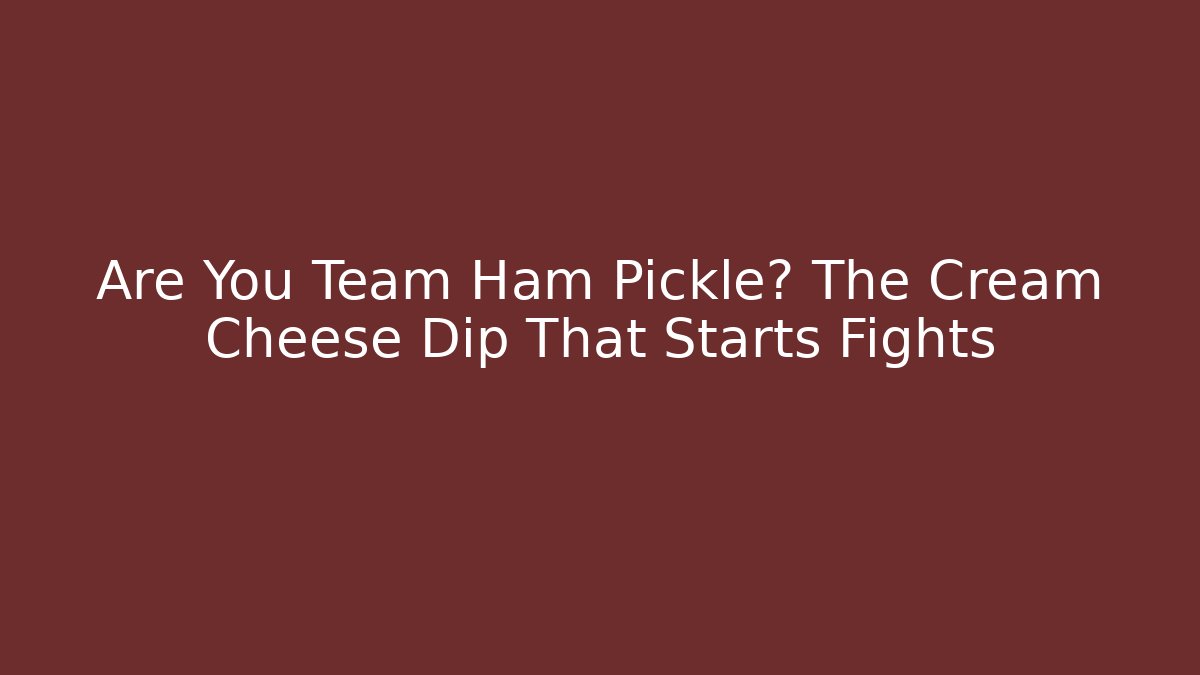 Are You Team Ham Pickle? The Cream Cheese Dip That Starts Fights