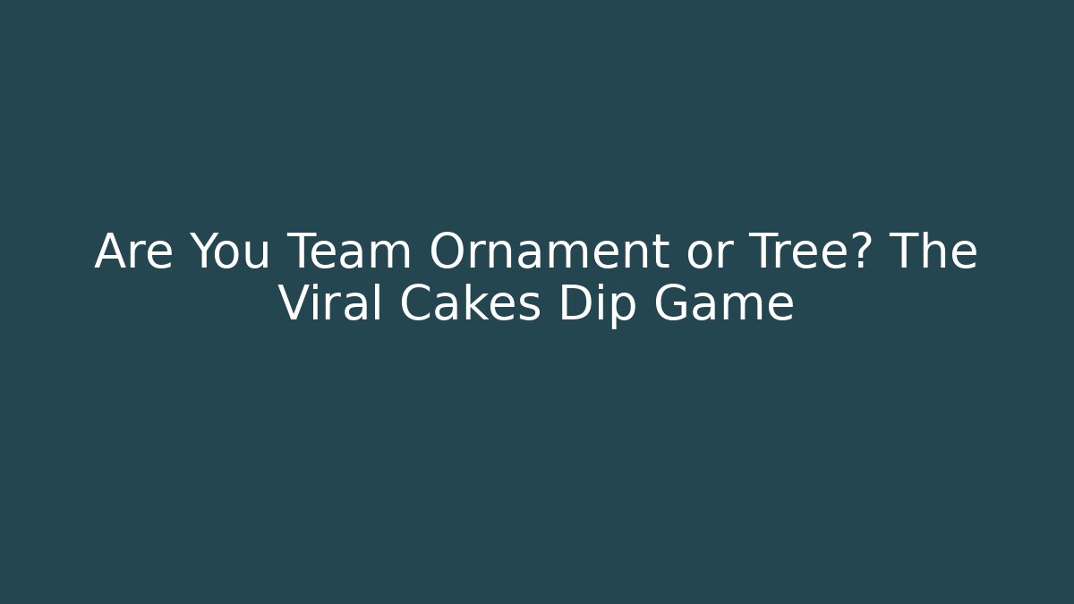 Are You Team Ornament or Tree? The Viral Cakes Dip Game