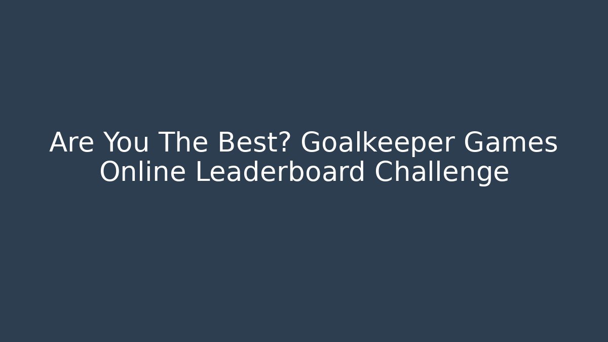 Are You The Best? Goalkeeper Games Online Leaderboard Challenge