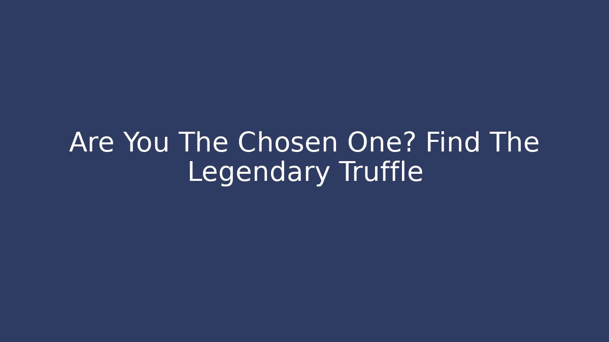 Are You The Chosen One? Find The Legendary Truffle