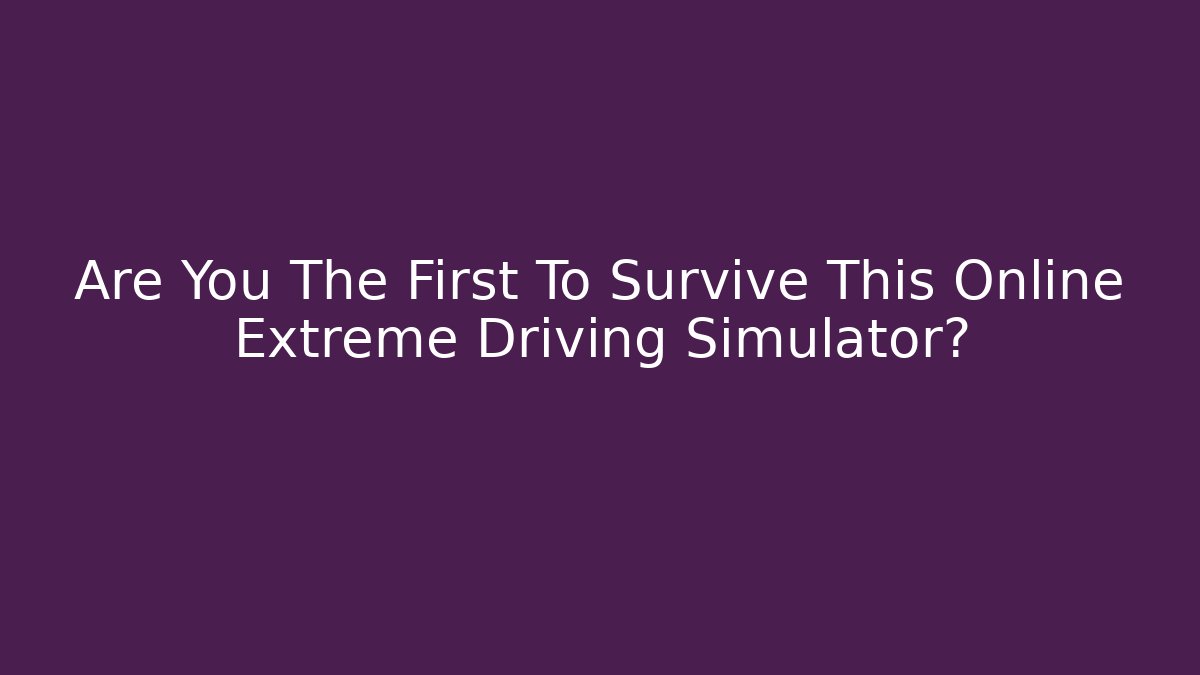 Are You The First To Survive This Online Extreme Driving Simulator? - Critter Realm