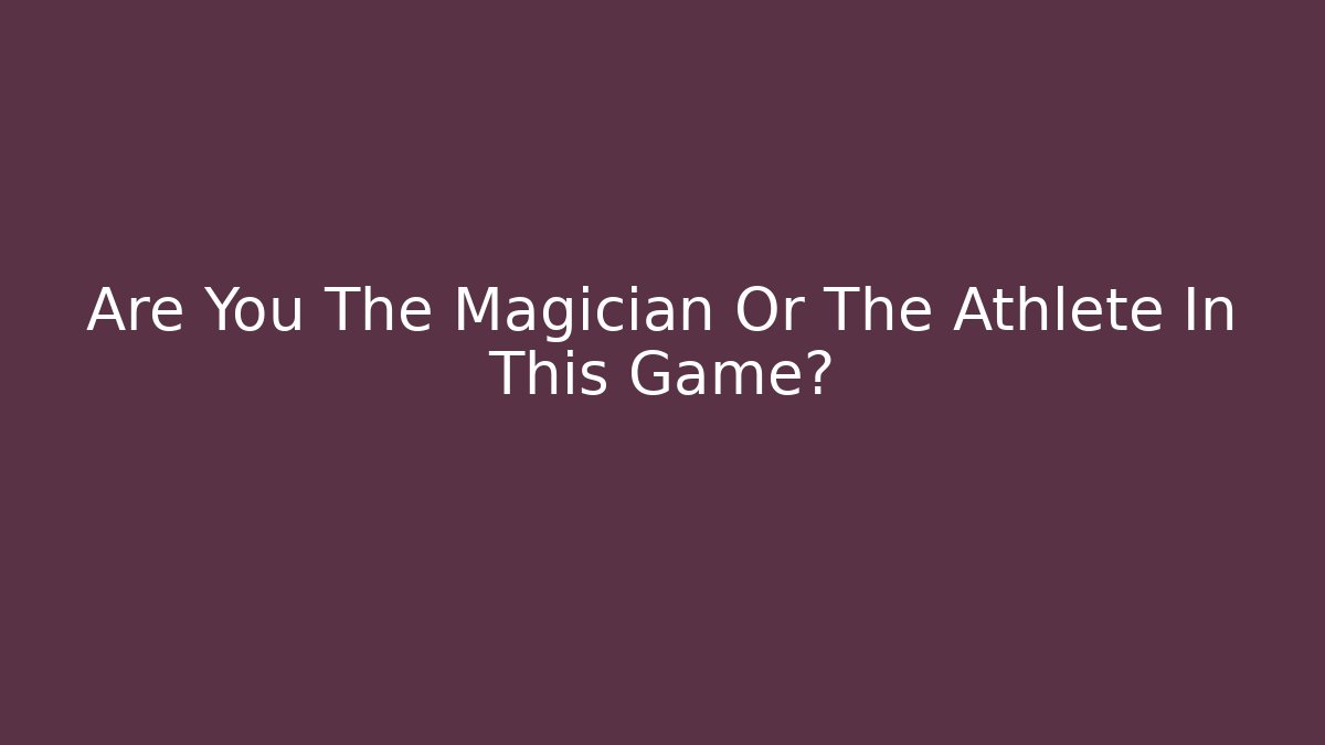 Are You The Magician Or The Athlete In This Game?