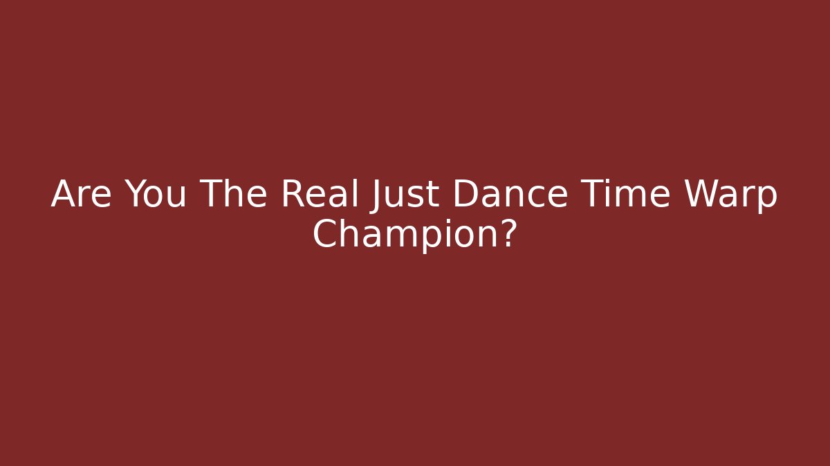Are You The Real Just Dance Time Warp Champion?