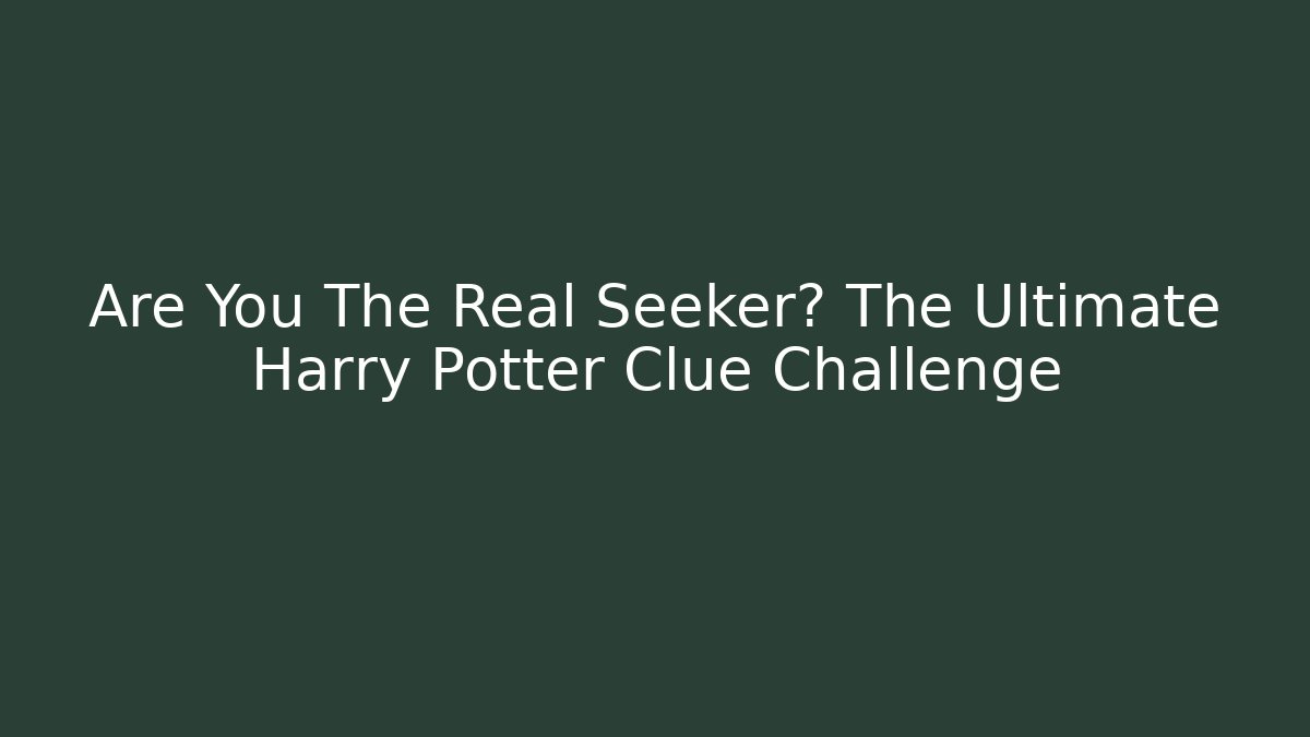Are You The Real Seeker? The Ultimate Harry Potter Clue Challenge