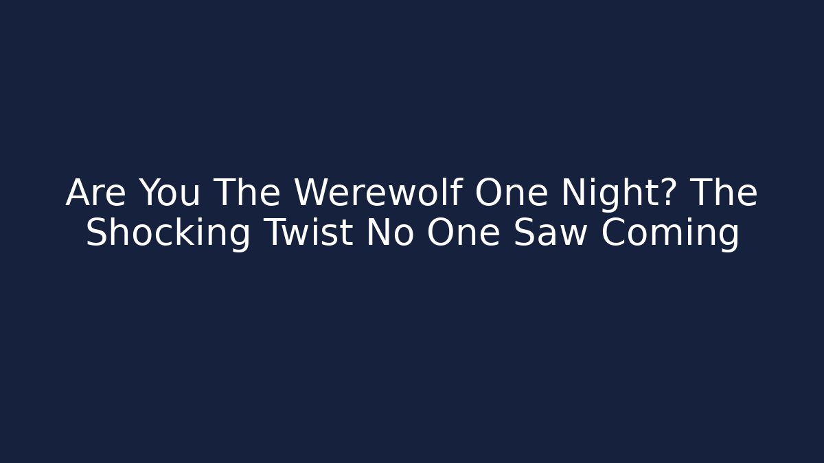 Are You The Werewolf One Night? The Shocking Twist No One Saw Coming