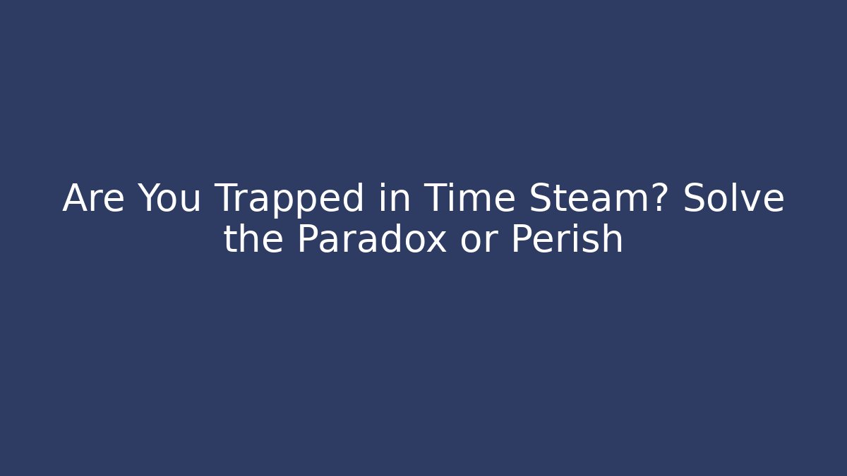 Are You Trapped in Time Steam? Solve the Paradox or Perish