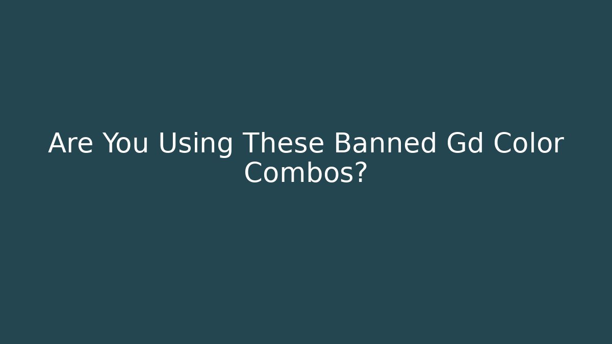 Are You Using These Banned Gd Color Combos?