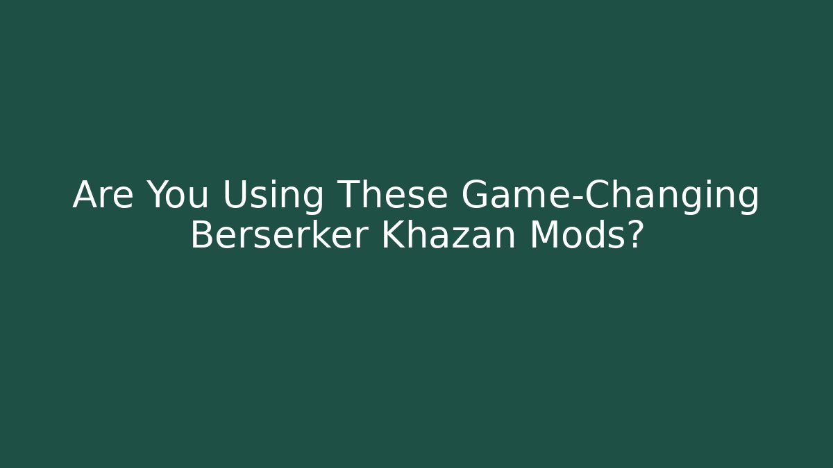 Are You Using These Game-Changing Berserker Khazan Mods?