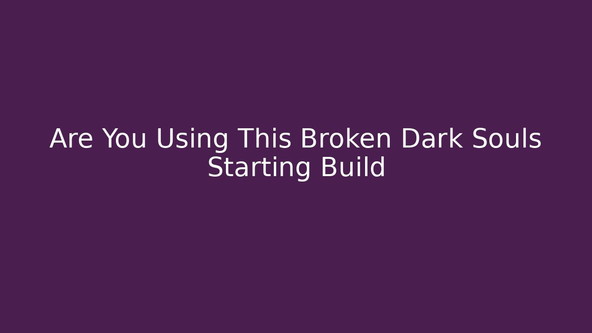 Are You Using This Broken Dark Souls Starting Build