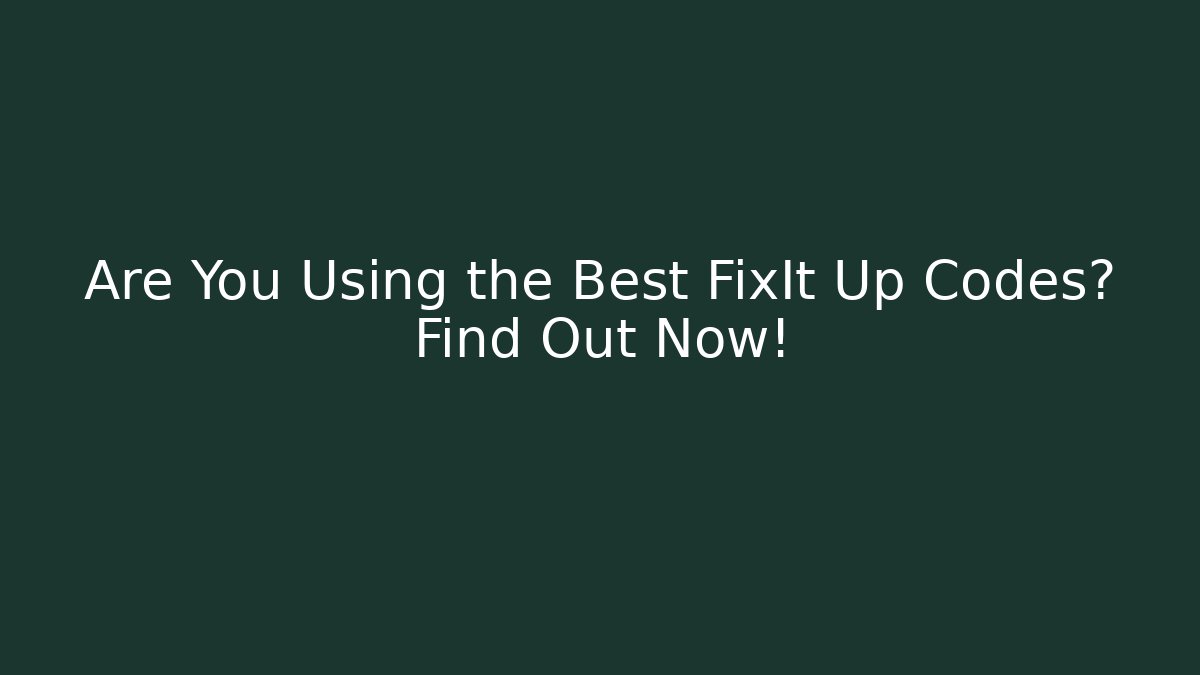 Are You Using the Best FixIt Up Codes? Find Out Now!