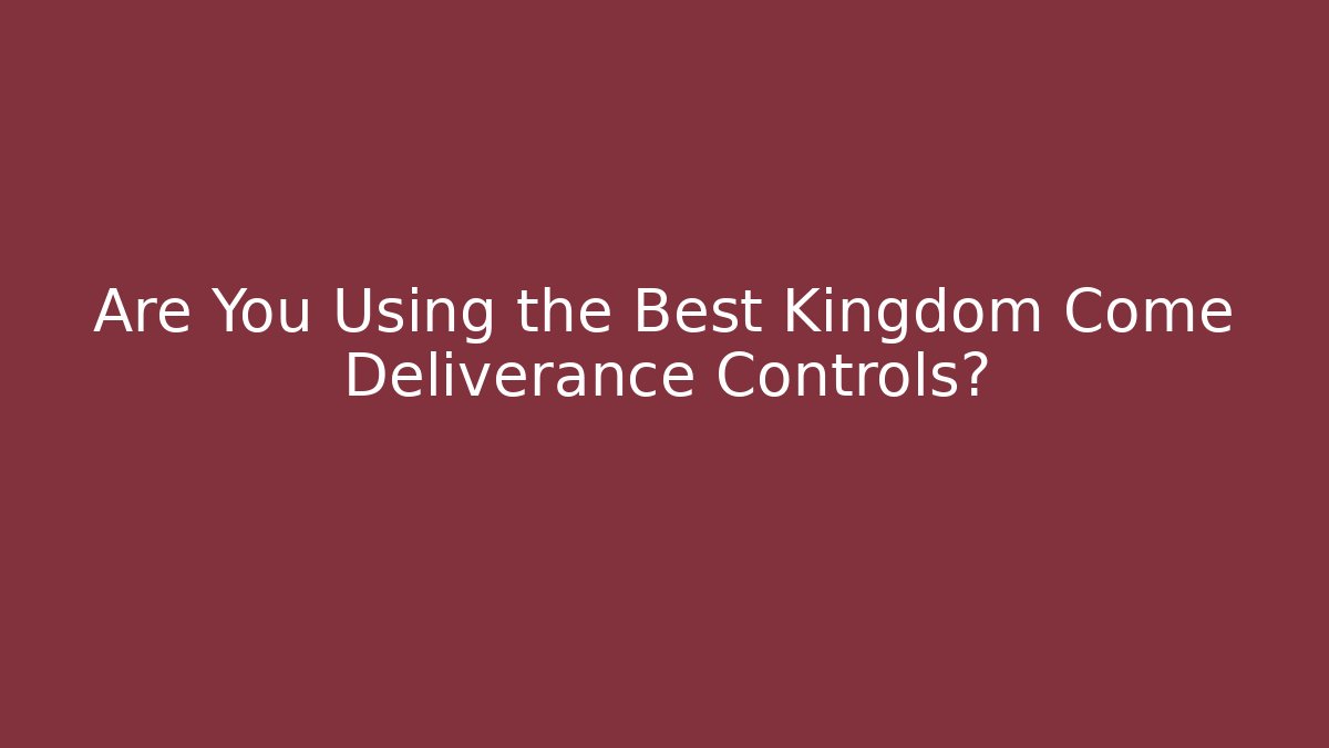 Are You Using the Best Kingdom Come Deliverance Controls?