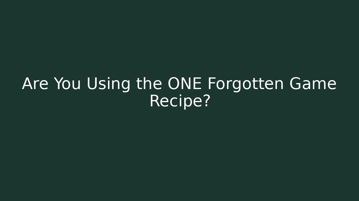 Are You Using the ONE Forgotten Game Recipe?