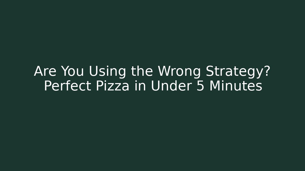 Are You Using the Wrong Strategy? Perfect Pizza in Under 5 Minutes