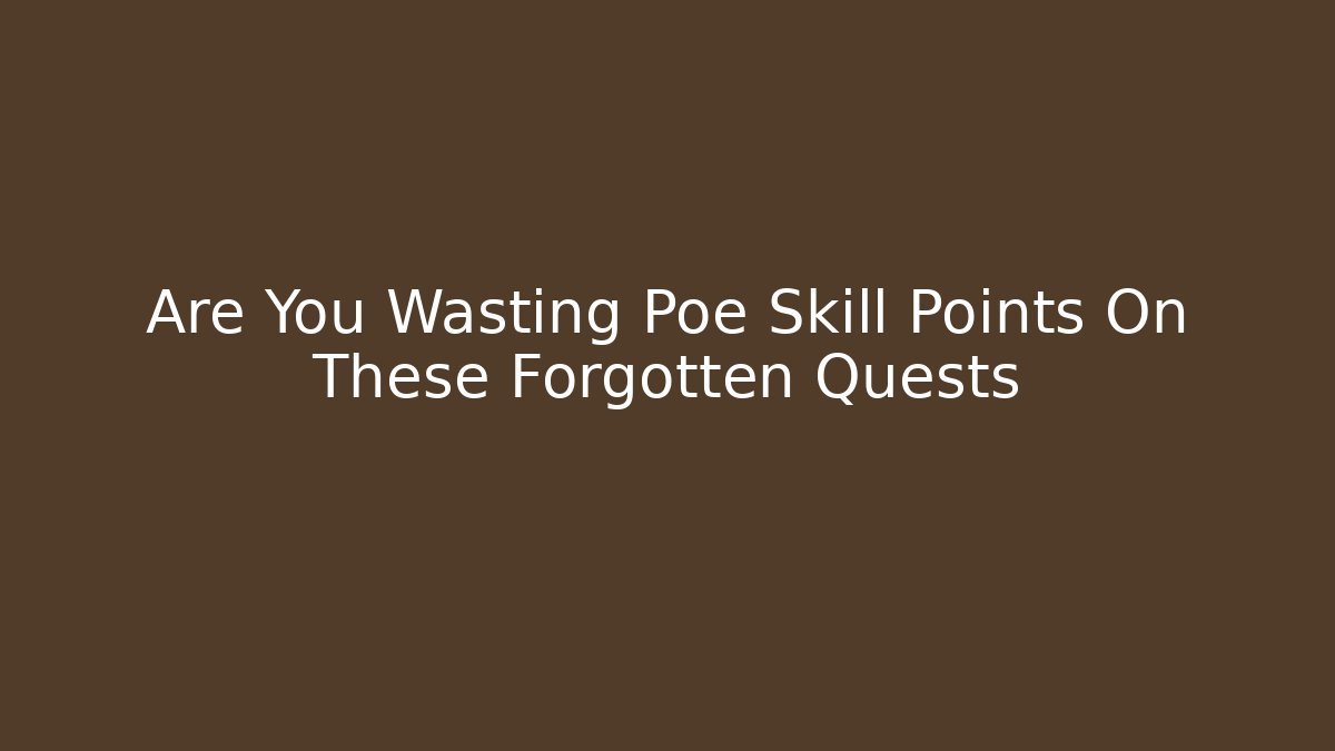Are You Wasting Poe Skill Points On These Forgotten Quests