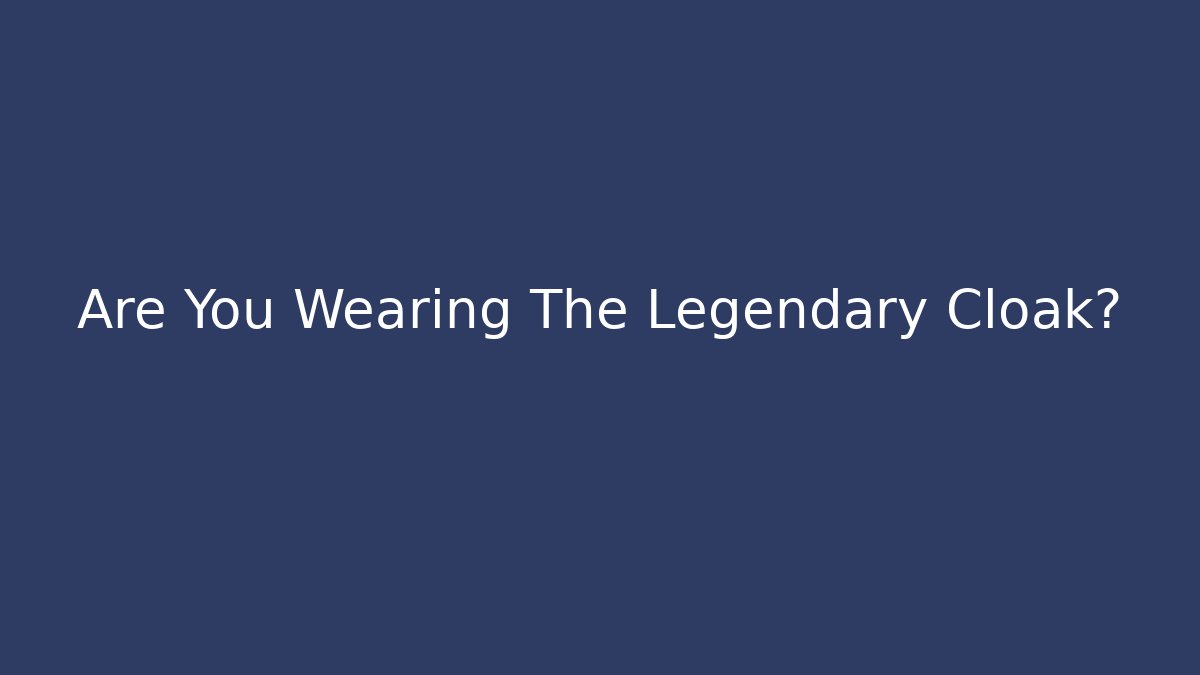 Are You Wearing The Legendary Cloak?