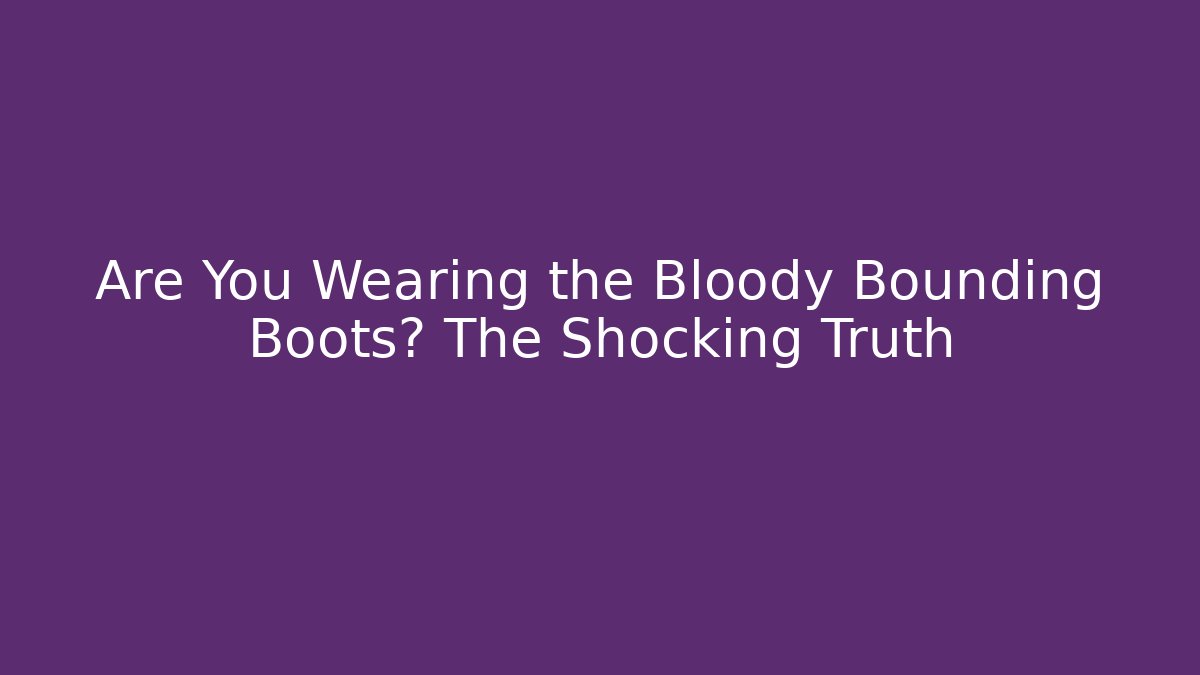 Are You Wearing the Bloody Bounding Boots? The Shocking Truth