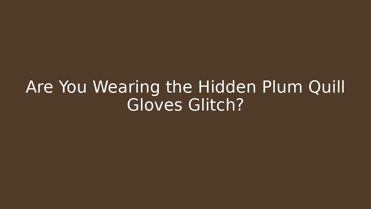 Are You Wearing the Hidden Plum Quill Gloves Glitch?