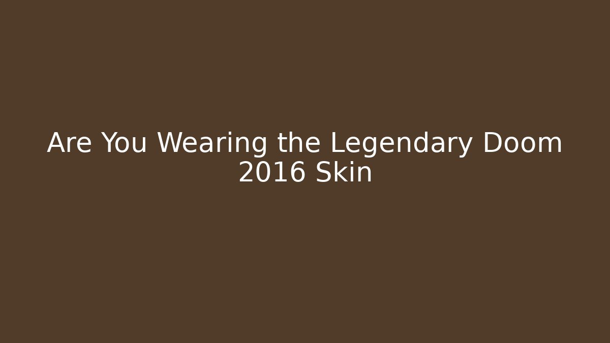 Are You Wearing the Legendary Doom 2016 Skin