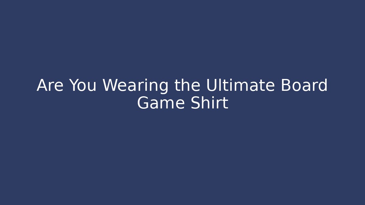 Are You Wearing the Ultimate Board Game Shirt
