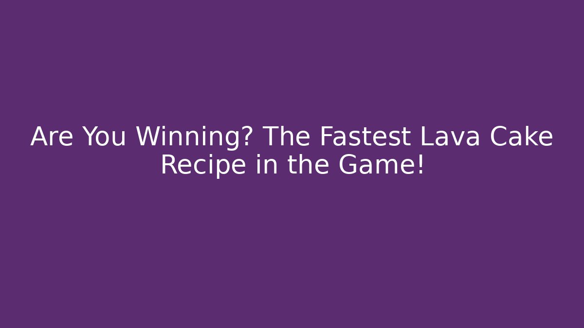 Are You Winning? The Fastest Lava Cake Recipe in the Game!