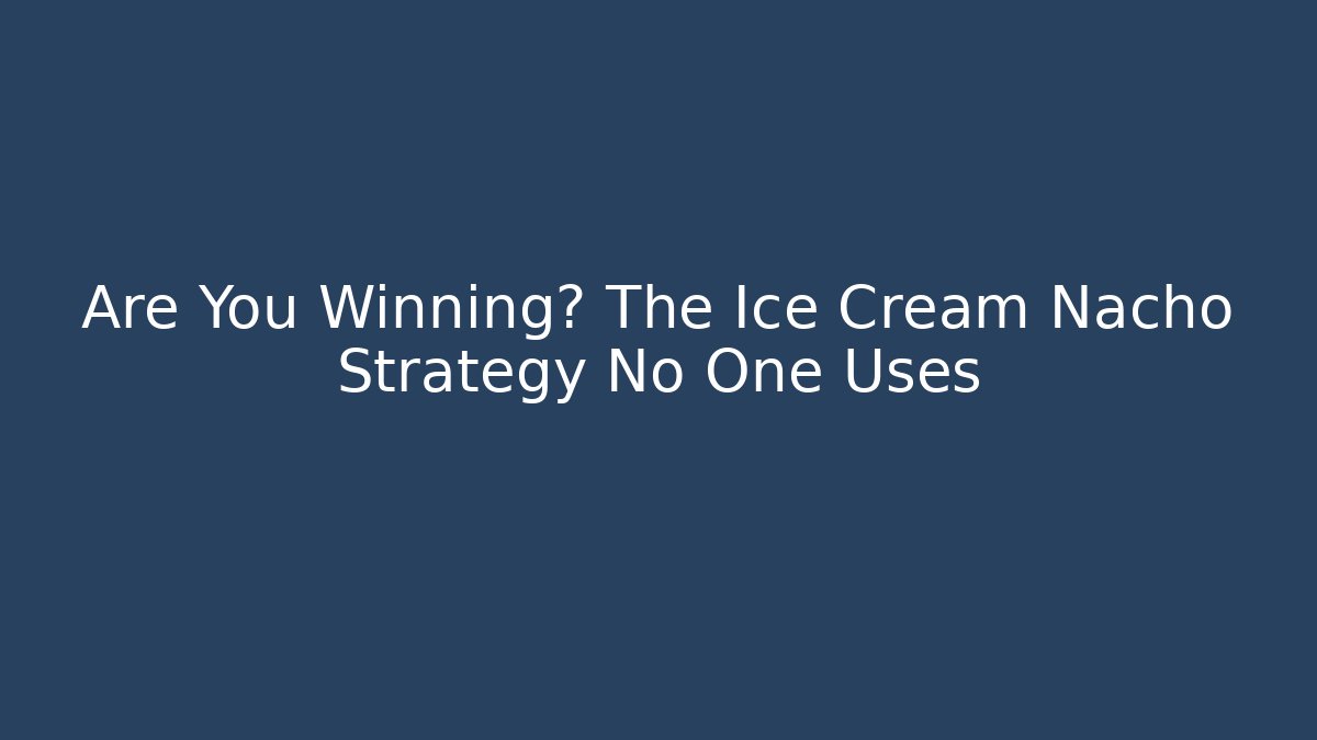 Are You Winning? The Ice Cream Nacho Strategy No One Uses