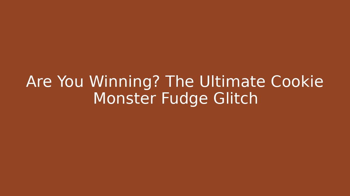 Are You Winning? The Ultimate Cookie Monster Fudge Glitch