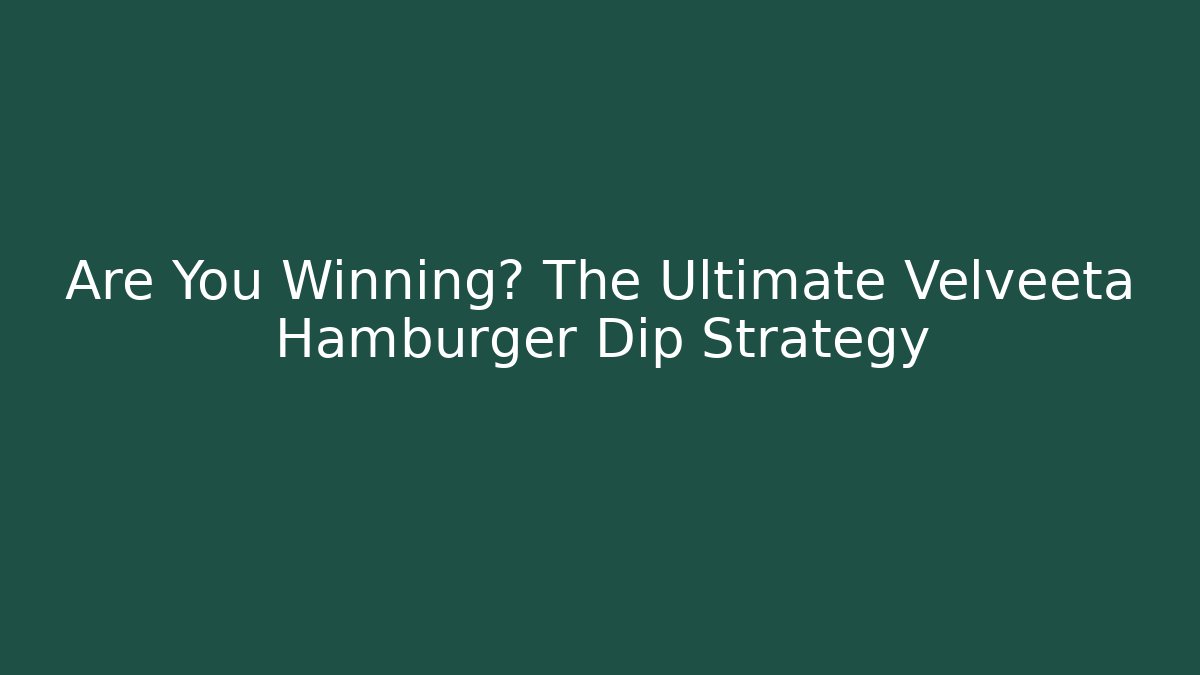 Are You Winning? The Ultimate Velveeta Hamburger Dip Strategy