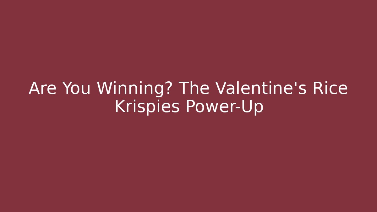 Are You Winning? The Valentine's Rice Krispies Power-Up