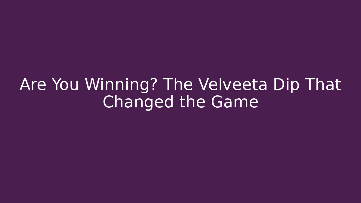 Are You Winning? The Velveeta Dip That Changed the Game