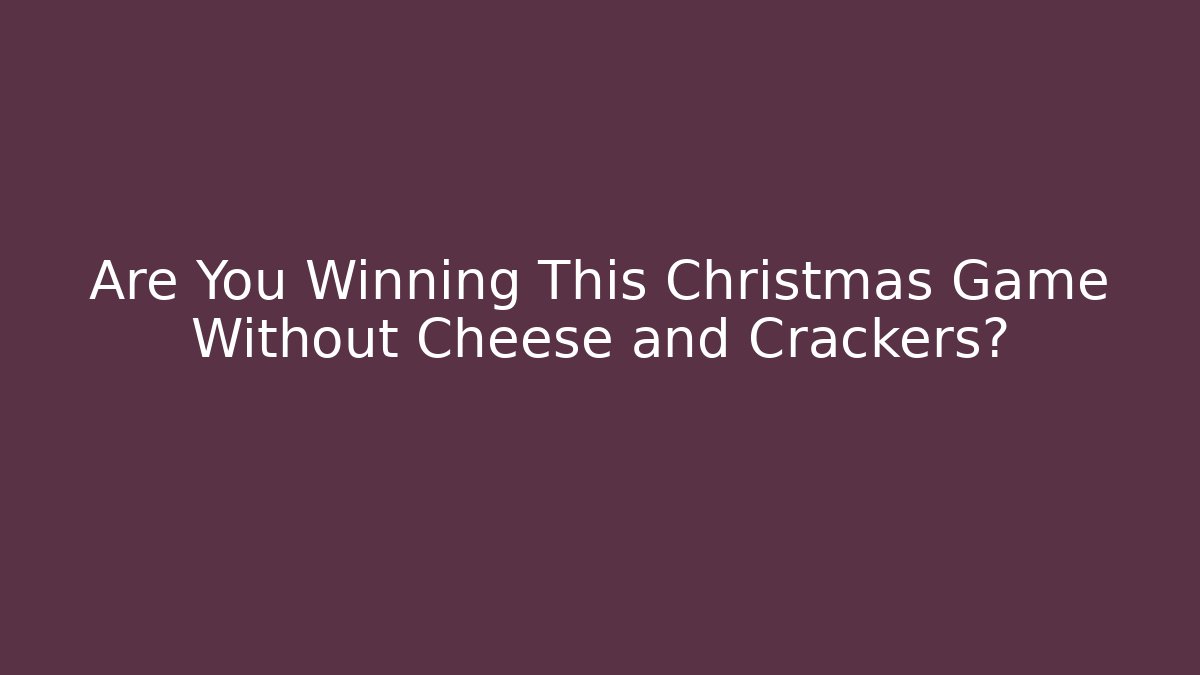 Are You Winning This Christmas Game Without Cheese and Crackers?